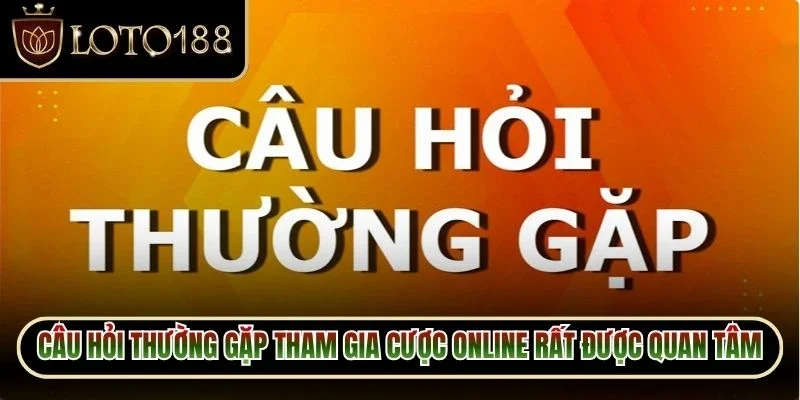 Câu Hỏi Thường Gặp Loto188 2 Câu hỏi thường gặp tham gia cược online rất được quan tâm